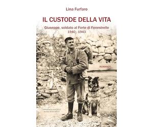 Il custode della vita. Giuseppe, soldato al Forte di Fenestrelle. 1940-1943