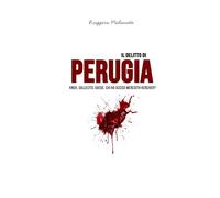 Il delitto di Perugia: Knox, Sollecito, Guede. Chi ha ucciso Meredith Kercher?