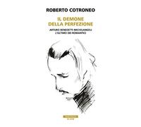 Il demone della perfezione. Il genio di Arturo Benedetti Michelangeli