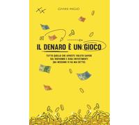 Il denaro è un gioco: Tutto quello che avreste voluto sapere sul risparmio e sugli investimenti (ma nessuno vi ha mai detto)