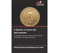 Il denaro: il nuovo dio dell'umanità: Un'analisi della cultura del consumismo sfrenato e di come sia diventata la nuova religione dell'umanità