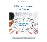 Il Denaro non è un Gioco: Capire risparmio, investimenti, debito e rischio per prendere decisioni finanziarie consapevoli