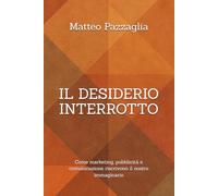 Il desiderio interrotto: Come marketing, pubblicità e comunicazione riscrivono il nostro immaginario