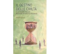 Il destino delle civiltà: E le ragioni per cui nessuna sfugge al collasso