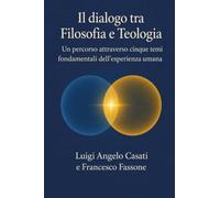 Il dialogo fra filosofia e teologia. Un percorso attraverso cinque temi fondamentali dell'esperienza umana