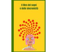 Il diario dei sogni e delle sincronicità: Un diario che ci aiuterà a scoprire il linguaggio simbolico dell'inconscio attraverso sogni e sincronicità