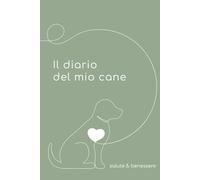 Il diario del mio cane - salute e benessere: per registrare vaccinazioni, visite veterinarie, alimentazione, peso e momenti speciali del tuo cane