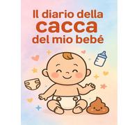 Il diario della cacca del mio Bebè: La routine quotidiana del tuo neonato, una cacca alla volta.