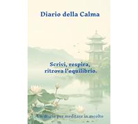 Il diario della calma: Il Diario della calma: Quaderno per tenere nota delle piccole e grandi gioie della vita, e renderne grazie: La felicità è fatta ... rileggili ogni volta che ne hai bisogno.