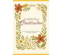 IL DIARIO DELLA GRATITUDINE: 52 SETTIMANE DI PAROLE GENTILI E PENSIERI LUMINOSI