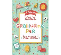 Il diario della gratitudine per bambini: Un quaderno per aiutare i bambini a praticare la gratitudine, la consapevolezza e la felicità - per bambine e bambini dai 3 anni in su