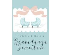 IL DIARIO DELLA MIA GRAVIDANZA GEMELLARE: Agenda per ricordare i momenti più importanti dalle 40 settimane di gestazione fino alla nascita dei gemellini