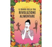 Il Diario della Tua Rivoluzione Alimentare: Planner Quotidiano, Sfide Gentle e Tracker Mensile per un Percorso di Trasformazione Duratura e Benessere Autentico.