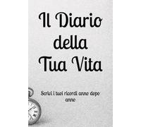 Il Diario della Tua Vita: Scrivi i tuoi ricordi anno dopo anno