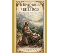 IL DIARIO DELLA VERNA E DELLE ROSE: 30 Cantici a San Francesco d'Assisi