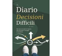 Il Diario delle Decisioni Difficili: Un percorso guidato in 10 capitoli per scegliere con chiarezza