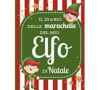 Il diario delle marachelle del mio elfo di Natale: tieni nota di tutti gli scherzi del tuo elfo e preparati all'arrivo di Babbo Natale