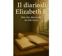 IL DIARIO DI ELIZABETH F.: Due vite, due secoli, un solo cuore.