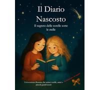 Il Diario Nascosto - Il segreto delle sorelle sotto le stelle: Un’avventura illustrata che unisce sorelle, amici e piccoli grandi tesori