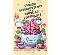 Il Digiuno Intermittente Per Un Cervello Sorridente!: Migliora La Tua Salute Mentale Con Questa Tecnica. Scopri I Segreti, La Dieta E Il Piano Alimentare Per Vivere Meglio!