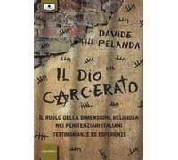 Il Dio Carcerato. Il Ruolo Della Dimensione Religiosa Nei Penitenziari Italiani. Testimonianze Ed Esperienze