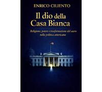 Il dio della Casa Bianca: Religione, potere e trasformazione del sacro nella politica americana
