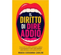 Il diritto di dire addio: Come dire la verità, contenere il dolore e accompagnare il lutto nella disabilità, nella demenza e nei contesti di cura
