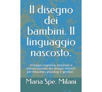 Il disegno dei bambini. Il linguaggio nascosto.: Sviluppo cognitivo, emozioni e interpretazione dei disegni infantili per educatori, psicologi e genitori .