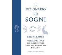 Il Dizionario Dei Sogni. Oltre 700 Voci Per Interpretare Simboli E Significati Nascosti