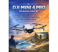 IL DJI MINI 4 PRO MANUALE: Il manuale completo passo dopo passo per padroneggiare le impostazioni di volo, ActiveTrack 360° e la fotografia di livello professionale per piloti principianti e avanzati