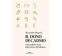 Il Dono Di Cadmo. L'incredibile Storia Delle Lettere Dell'alfabeto