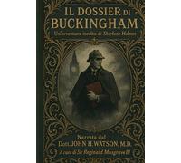 IL DOSSIER DI BUCKINGHAM: Un'avventura inedita di Sherlock Holmes Narrata dal Dott. John H. Watson, M.D.