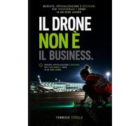 Il drone non è il Business: Mercato, specializzazione e decisioni per trasformare i droni in un vero lavoro