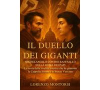Il Duello dei Giganti: Michelangelo contro Raffaello nella Roma dei Papi: La storia della rivalità artistica che ha generato la Cappella Sistina e le Stanze Vaticane.