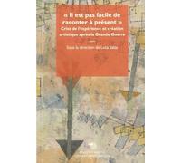 Il Est Pas Facile De Raconter À Présent - Crise De L'expérience Et Création Artistique Après La Grande Guerre