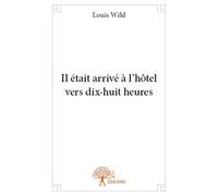 Il était arrivé à l’hôtel vers dix huit heures - Louis Wild - Edilivre-Aparis - broché - Essai