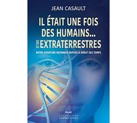 Il Était Une Fois Des Humains - Et Des Extraterrestres - Notre Aventure Inconnue Depuis Le Début Des Temps
