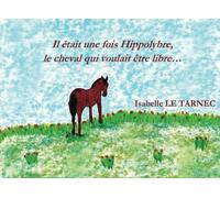 Il etait une fois Hippolybre, le cheval qui voulait etre libre...: Le respect des differences, l'autisme, la liberte, le bonheur.