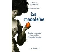 Il était une fois... La madeleine: Histoire et recettes d'un produit d'exception lorrain