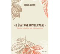 Il Était Une Fois Le Cacao - Histoire, Botanique, Arts Et Petits Secrets