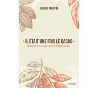 Il était une fois le cacao - Histoire, botanique, arts et petits secrets - Pascal Martin - Lanore - broché - Guide