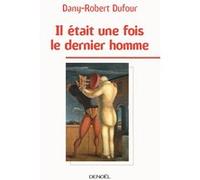 Dany-Robert Dufour – Il était une fois le dernier homme – Essai – Éditions Denoël – Broché