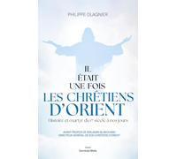 Il était une fois les chrétiens d'Orient: Histoire et martyr du Ier siècle à nos jours
