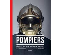 Il était une fois les pompiers: Héroïsme , discipline, adrénaline, sacrifice