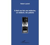 Il était une fois une médecine, un médecin, des patients - Robert Laurent - L'harmattan - broché - Récit