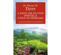 Il existe une solution spirituelle à tous vos problèmes Wayne W. Dyer (Auteur), Mathieu Fleury (Traduction)