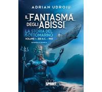 Il fantasma degli abissi. La storia del sottomarino. 320 A.C.-1900 (Vol. 1)