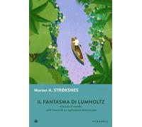 Il fantasma di Lumholtz. Intorno al mondo sulle tracce di un esploratore dimenticato