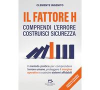 IL FATTORE H: comprendi l’Errore costruisci Sicurezza: Il metodo pratico per comprendere l’Errore umano, proteggere il Margine operativo e costruire sistemi affidabili.