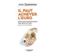Il faut achever l'Euro: Tout ce que vous avez toujours voulu savoir sur l'euro (sans oser le demander)